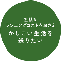 無駄なランニングコストをおさえかしこい生活を送りたい